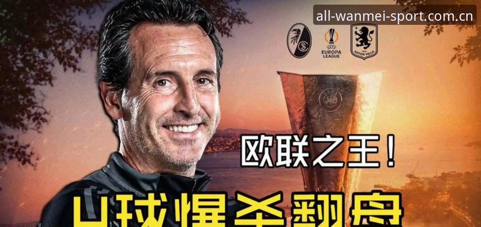 完美体育2024最新版安卓版 5个纪录见证欧联杯之王!埃梅里如何用3-0改写维拉30年历史